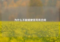 为什么不能随便签劳务合同