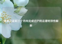继承公证后三个月内完成过户的法律时效性解析