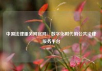 中国法律服务网官网：数字化时代的公共法律服务平台