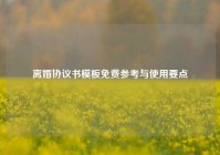 离婚协议书模板免费参考与使用要点