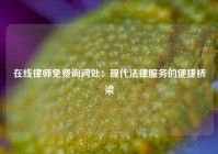 在线律师免费询问处：现代法律服务的便捷桥梁
