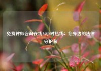免费律师咨询在线24小时热线：您身边的法律守护者