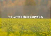 工资4000工伤十级赔偿金额估算分析