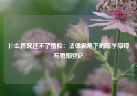 什么情况过不了婚检：法律视角下的医学障碍与婚姻登记