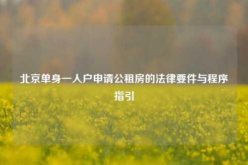 北京单身一人户申请公租房的法律要件与程序指引