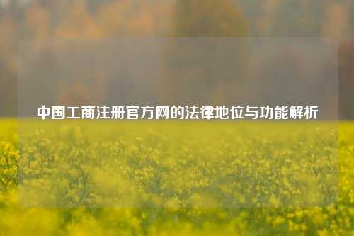 中国工商注册官方网的法律地位与功能解析