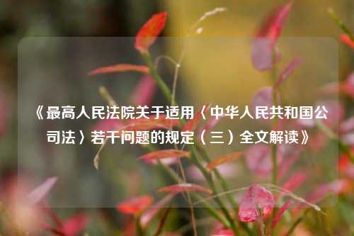《最高人民法院关于适用〈中华人民共和国公司法〉若干问题的规定（三）全文解读》