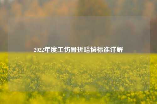 2022年度工伤骨折赔偿标准详解